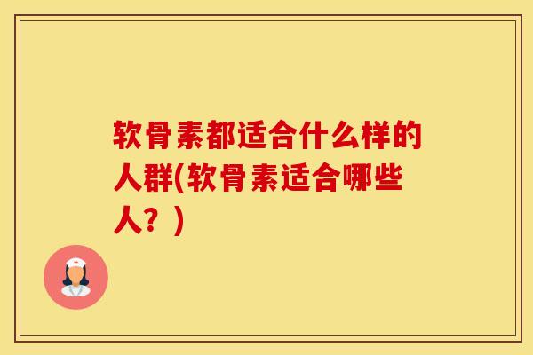软骨素都适合什么样的人群(软骨素适合哪些人？)