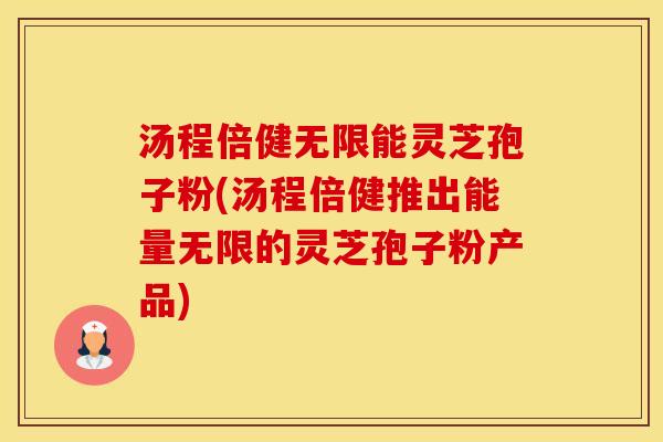汤程倍健无限能灵芝孢子粉(汤程倍健推出能量无限的灵芝孢子粉产品)
