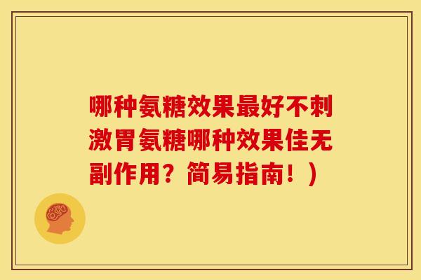 哪种氨糖效果最好不刺激胃氨糖哪种效果佳无副作用？简易指南！)