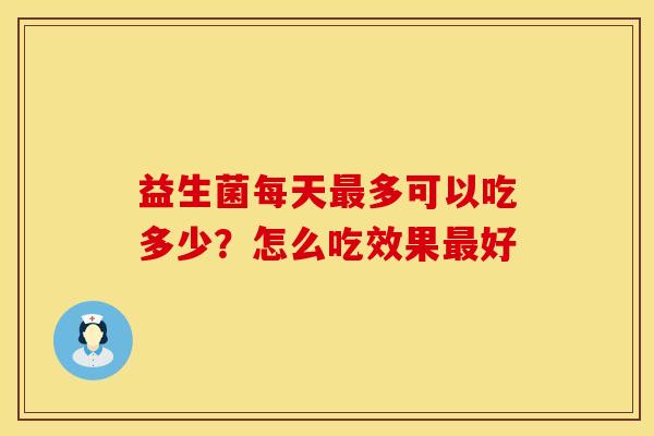 益生菌每天最多可以吃多少？怎么吃效果最好
