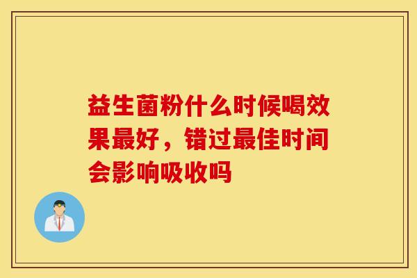 益生菌粉什么时候喝效果最好，错过最佳时间会影响吸收吗