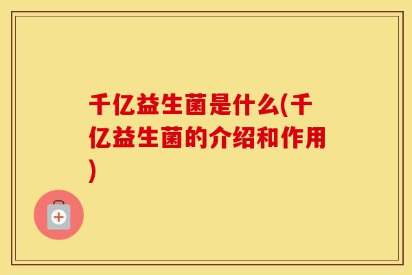 千亿益生菌是什么(千亿益生菌的介绍和作用)