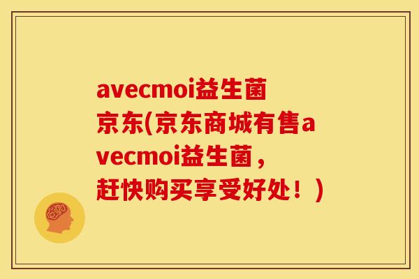avecmoi益生菌京东(京东商城有售avecmoi益生菌，赶快购买享受好处！)