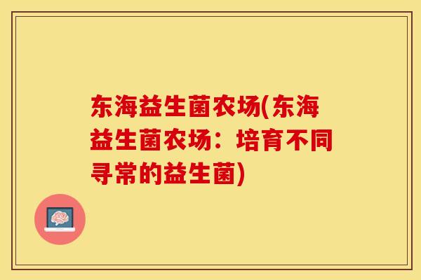 东海益生菌农场(东海益生菌农场：培育不同寻常的益生菌)