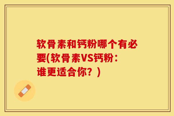 软骨素和钙粉哪个有必要(软骨素VS钙粉：谁更适合你？)