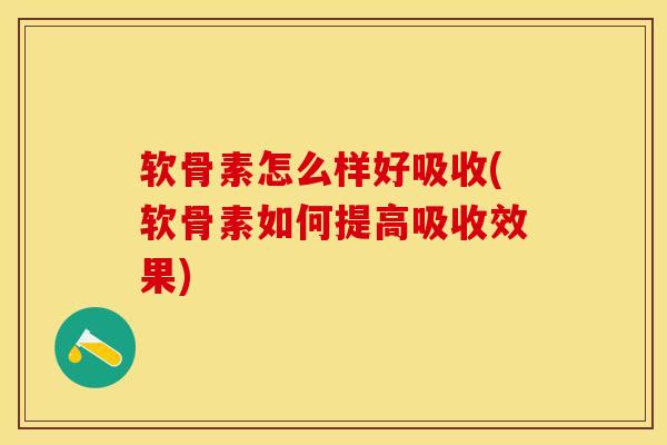 软骨素怎么样好吸收(软骨素如何提高吸收效果)