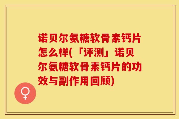 诺贝尔氨糖软骨素钙片怎么样(「评测」诺贝尔氨糖软骨素钙片的功效与副作用回顾) 诺贝尔氨糖软骨素钙片怎么样(「评测」诺贝尔氨糖软骨素钙片的功效与副作用回顾)