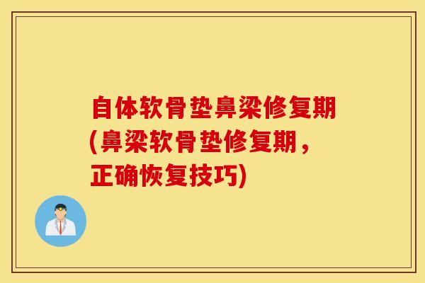自体软骨垫鼻梁修复期(鼻梁软骨垫修复期，正确恢复技巧)