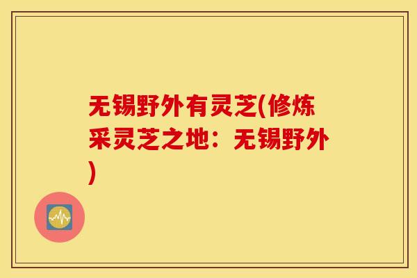 无锡野外有灵芝(修炼采灵芝之地：无锡野外)