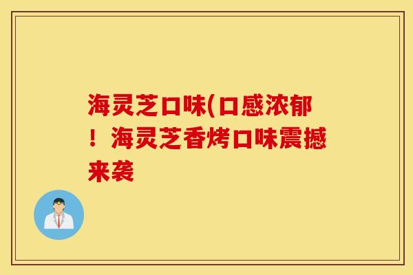 海灵芝口味(口感浓郁！海灵芝香烤口味震撼来袭