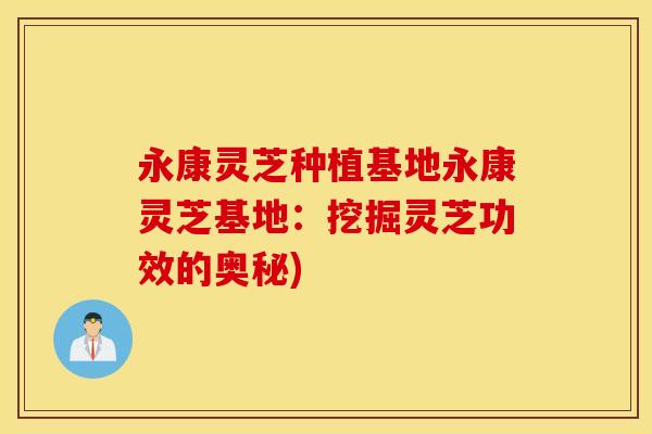 永康灵芝种植基地永康灵芝基地：挖掘灵芝功效的奥秘)