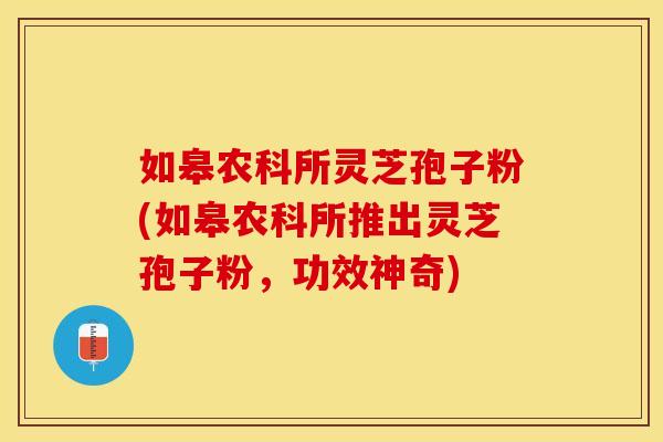 如皋农科所灵芝孢子粉(如皋农科所推出灵芝孢子粉，功效神奇)