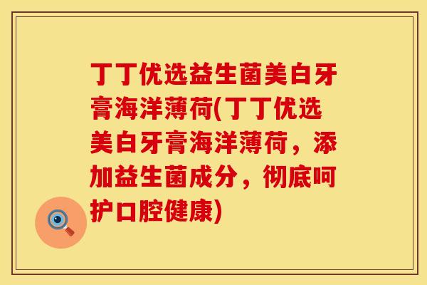 丁丁优选益生菌美白牙膏海洋薄荷(丁丁优选美白牙膏海洋薄荷，添加益生菌成分，彻底呵护口腔健康)