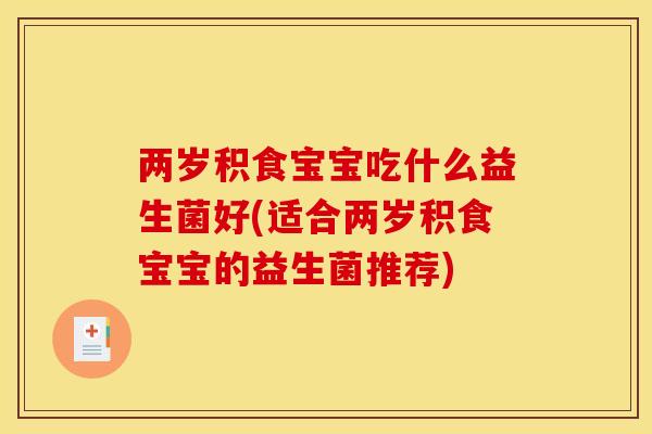 两岁积食宝宝吃什么益生菌好(适合两岁积食宝宝的益生菌推荐)