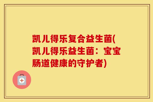 凯儿得乐复合益生菌(凯儿得乐益生菌:宝宝肠道健康的守护者) 凯儿得乐复合益生菌(凯儿得乐益生菌:宝宝肠道健康的守护者)
