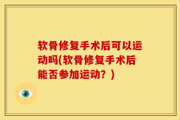 软骨修复手术后可以运动吗(软骨修复手术后能否参加运动？)