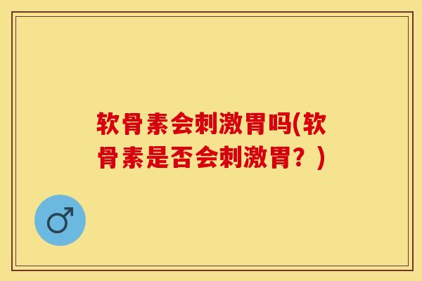 软骨素会刺激胃吗(软骨素是否会刺激胃？)