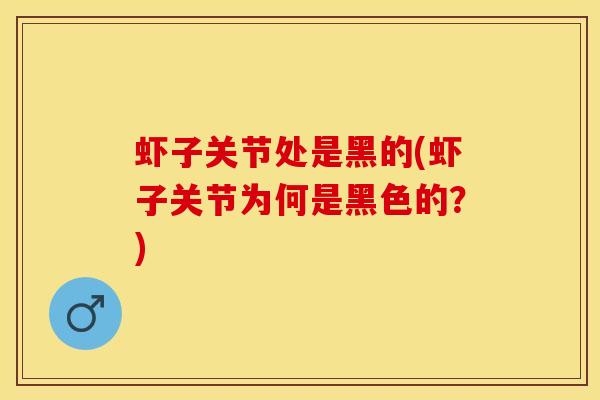 虾子关节处是黑的(虾子关节为何是黑色的？)