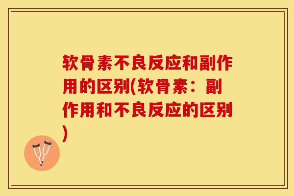 软骨素不良反应和副作用的区别(软骨素：副作用和不良反应的区别)