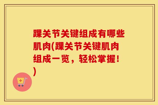 踝关节关键组成有哪些肌肉(踝关节关键肌肉组成一览,轻松掌握!) 踝关节关键组成有哪些肌肉(踝关节关键肌肉组成一览,轻松掌握!)
