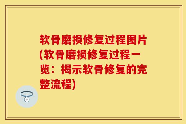 软骨磨损修复过程图片(软骨磨损修复过程一览：揭示软骨修复的完整流程)