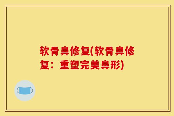 软骨鼻修复(软骨鼻修复：重塑完美鼻形)