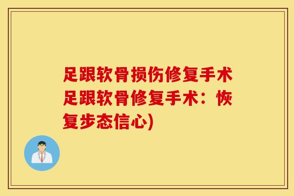 足跟软骨损伤修复手术足跟软骨修复手术:恢复步态信心) 足跟软骨损伤修复手术足跟软骨修复手术:恢复步态信心)