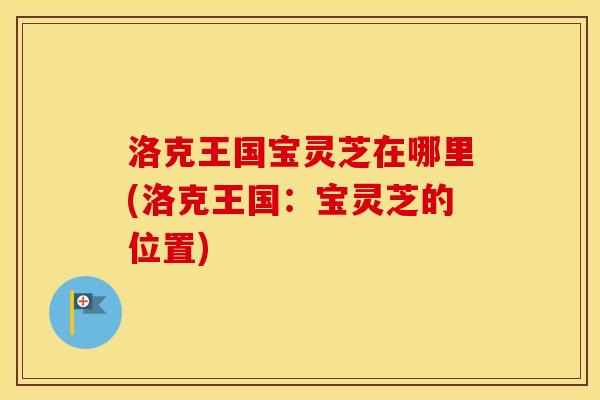 洛克王国宝灵芝在哪里(洛克王国：宝灵芝的位置)