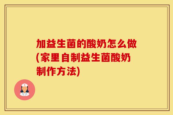 加益生菌的酸奶怎么做(家里自制益生菌酸奶制作方法)