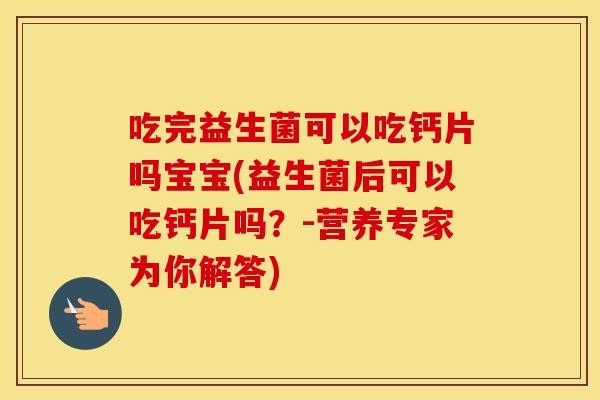 吃完益生菌可以吃钙片吗宝宝(益生菌后可以吃钙片吗?-营养专家为你解答) 吃完益生菌可以吃钙片吗宝宝(益生菌后可以吃钙片吗?-营养专家为你解答)