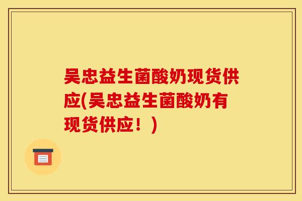 吴忠益生菌酸奶现货供应(吴忠益生菌酸奶有现货供应!) 吴忠益生菌酸奶现货供应(吴忠益生菌酸奶有现货供应!)