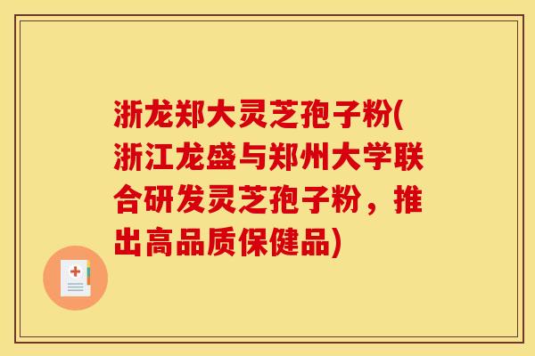 浙龙郑大灵芝孢子粉(浙江龙盛与郑州大学联合研发灵芝孢子粉，推出高品质保健品)