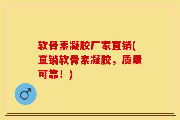 软骨素凝胶厂家直销(直销软骨素凝胶，质量可靠！)