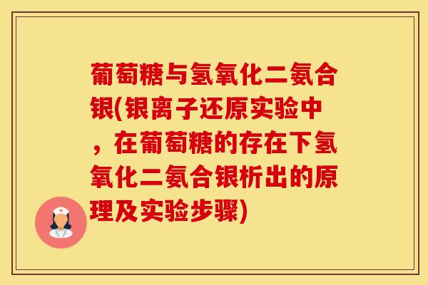 葡萄糖与氢氧化二氨合银(银离子还原实验中,在葡萄糖的存在下氢氧化二氨合银析出的原理及实验步骤) 葡萄糖与氢氧化二氨合银(银离子还原实验中,在葡萄糖的存在下氢氧化二氨合银析出的原理及实验步骤)