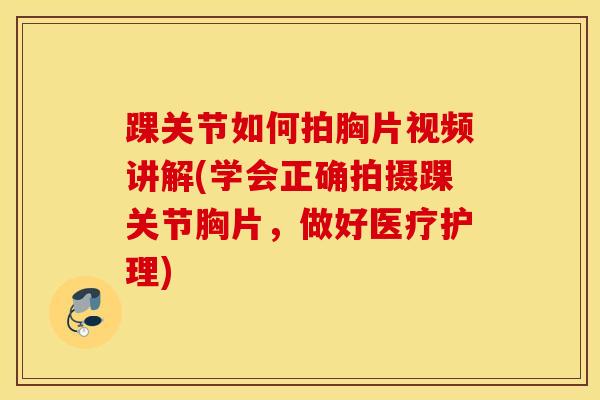 踝关节如何拍胸片视频讲解(学会正确拍摄踝关节胸片,做好医疗护理) 踝关节如何拍胸片视频讲解(学会正确拍摄踝关节胸片,做好医疗护理)