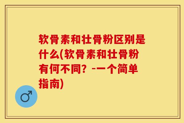 软骨素和壮骨粉区别是什么(软骨素和壮骨粉有何不同？-一个简单指南)