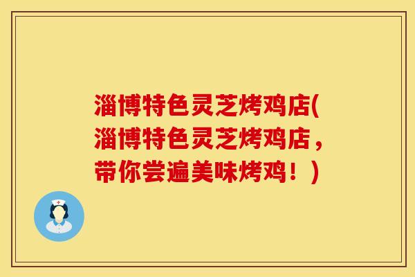淄博特色灵芝烤鸡店(淄博特色灵芝烤鸡店，带你尝遍美味烤鸡！)