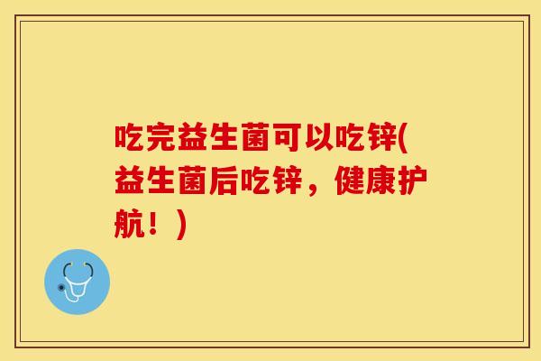吃完益生菌可以吃锌(益生菌后吃锌，健康护航！)