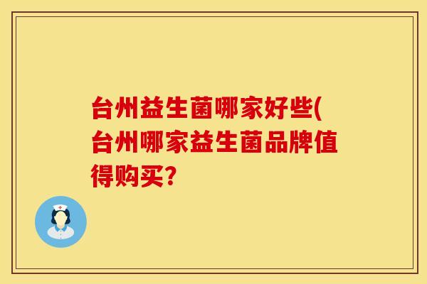 台州益生菌哪家好些(台州哪家益生菌品牌值得购买？