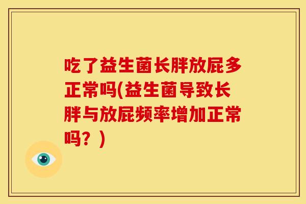 吃了益生菌长胖放屁多正常吗(益生菌导致长胖与放屁频率增加正常吗？)