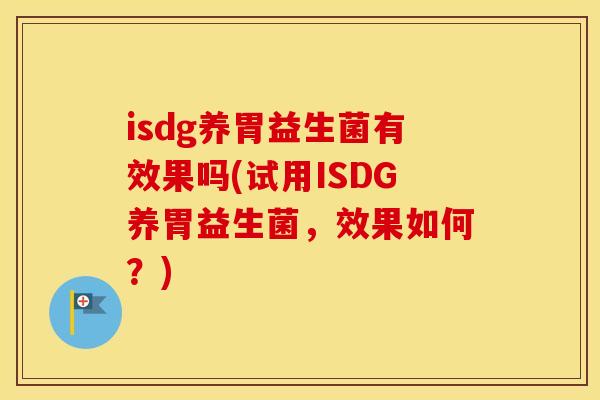 isdg养胃益生菌有效果吗(试用ISDG养胃益生菌，效果如何？)