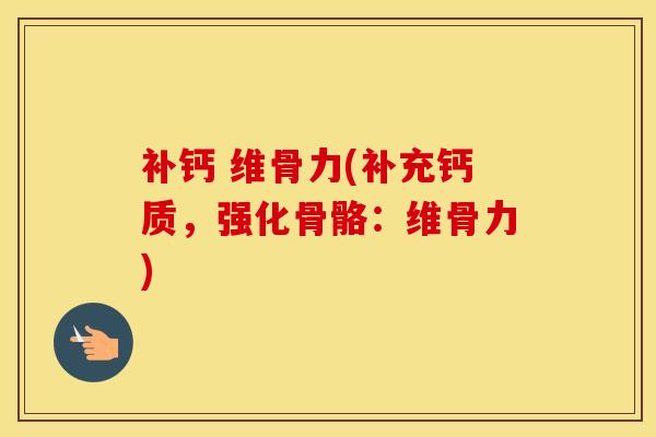 补钙 维骨力(补充钙质，强化骨骼：维骨力)