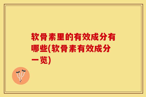软骨素里的有效成分有哪些(软骨素有效成分一览)