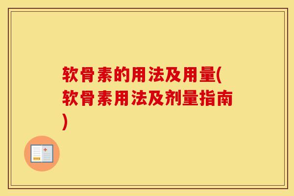 软骨素的用法及用量(软骨素用法及剂量指南) 软骨素的用法及用量(软骨素用法及剂量指南)