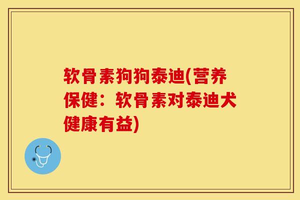 软骨素狗狗泰迪(营养保健：软骨素对泰迪犬健康有益)