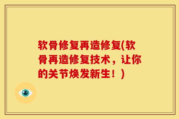 软骨修复再造修复(软骨再造修复技术,让你的关节焕发新生!) 软骨修复再造修复(软骨再造修复技术,让你的关节焕发新生!)