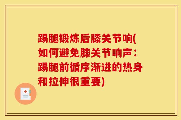 踢腿锻炼后膝关节响(如何避免膝关节响声:踢腿前循序渐进的热身和拉伸很重要) 踢腿锻炼后膝关节响(如何避免膝关节响声:踢腿前循序渐进的热身和拉伸很重要)