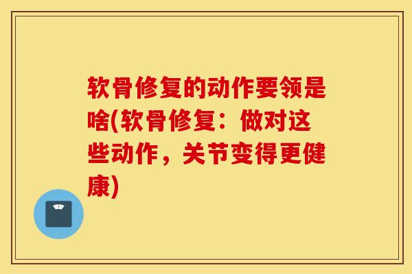软骨修复的动作要领是啥(软骨修复：做对这些动作，关节变得更健康)