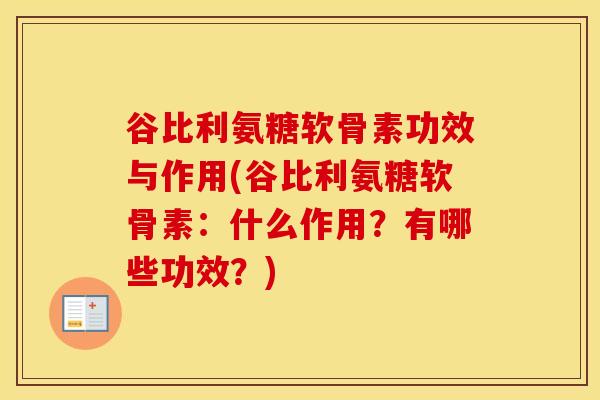 谷比利氨糖软骨素功效与作用(谷比利氨糖软骨素:什么作用?有哪些功效?) 谷比利氨糖软骨素功效与作用(谷比利氨糖软骨素:什么作用?有哪些功效?)