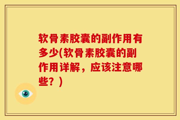 软骨素胶囊的副作用有多少(软骨素胶囊的副作用详解，应该注意哪些？)
